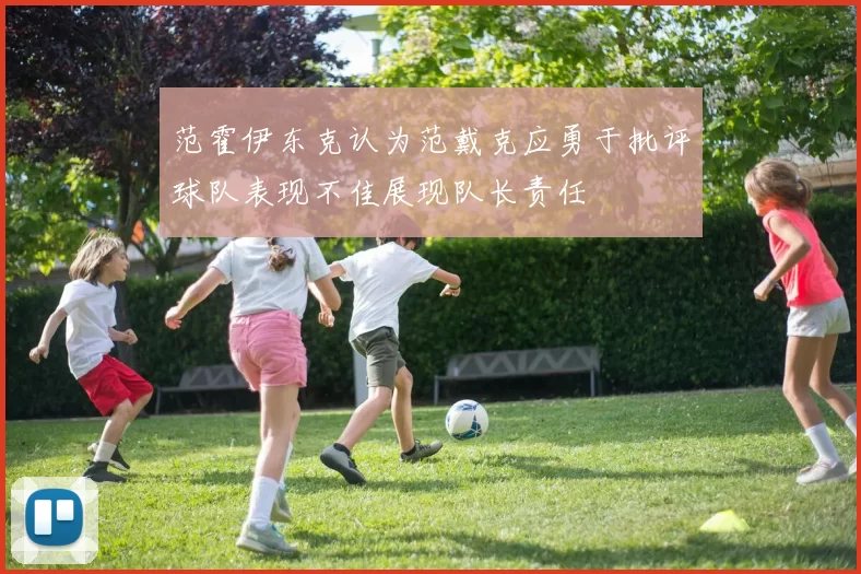 范霍伊东克认为范戴克应勇于批评球队表现不佳展现队长责任