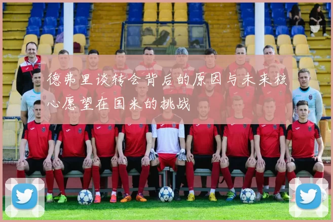 德弗里谈转会背后的原因与未来核心愿望在国米的挑战
